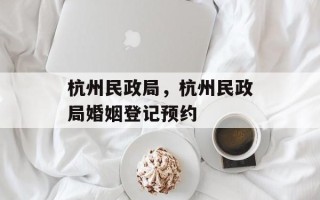 杭州民政局，杭州民政局婚姻登记预约
