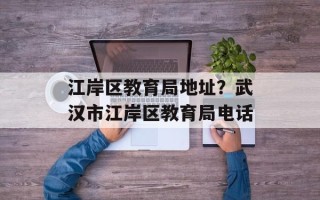 江岸区教育局地址？武汉市江岸区教育局电话
