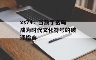 xs74：当数字密码成为时代文化符号的破译指南