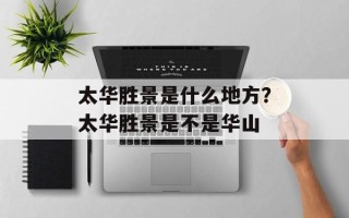 太华胜景是什么地方？太华胜景是不是华山