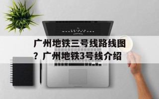 广州地铁三号线路线图？广州地铁3号线介绍