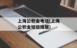 上海公积金电话(上海公积金短信提醒)