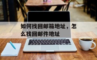 如何找回邮箱地址，怎么找回邮件地址