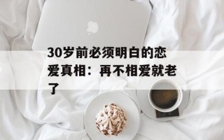 30岁前必须明白的恋爱真相：再不相爱就老了