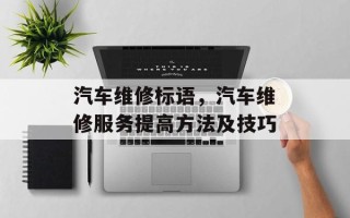 汽车维修标语，汽车维修服务提高方法及技巧