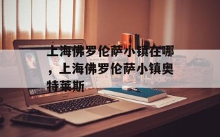 上海佛罗伦萨小镇在哪，上海佛罗伦萨小镇奥特莱斯