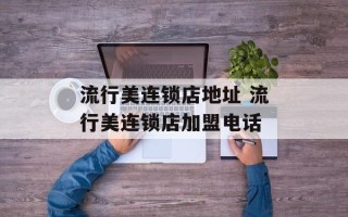 流行美连锁店地址 流行美连锁店加盟电话