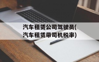 汽车租赁公司驾驶员(汽车租赁带司机税率)