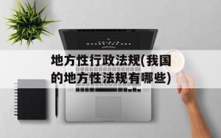 地方性行政法规(我国的地方性法规有哪些)