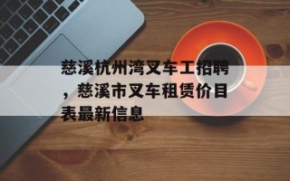 慈溪杭州湾叉车工招聘，慈溪市叉车租赁价目表最新信息