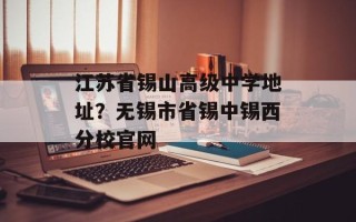 江苏省锡山高级中学地址？无锡市省锡中锡西分校官网