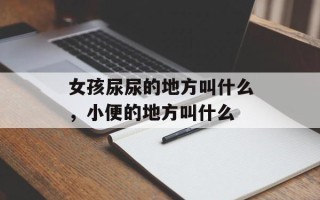 女孩尿尿的地方叫什么，小便的地方叫什么