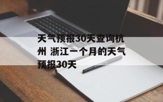 天气预报30天查询杭州 浙江一个月的天气预报30天