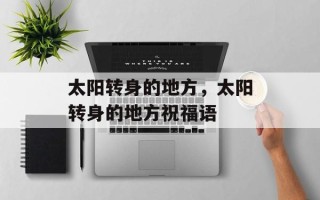 太阳转身的地方，太阳转身的地方祝福语