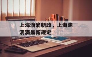 上海滴滴新政，上海跑滴滴最新规定