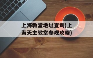 上海教堂地址查询(上海天主教堂参观攻略)
