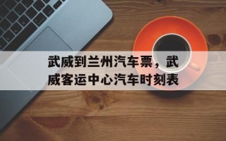 武威到兰州汽车票，武威客运中心汽车时刻表