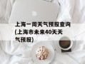 上海一周天气预报查询(上海市未来40天天气预报)