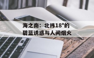海之南：北纬18°的碧蓝诱惑与人间烟火