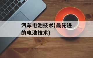 汽车电池技术(最先进的电池技术)
