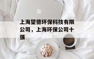 上海望德环保科技有限公司，上海环保公司十强