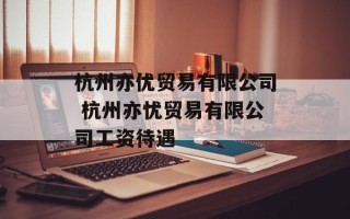 杭州亦优贸易有限公司 杭州亦忧贸易有限公司工资待遇
