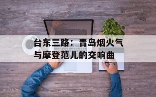 台东三路：青岛烟火气与摩登范儿的交响曲
