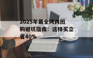 2025年最全烤肉团购避坑指南：这样买立省40%