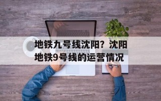 地铁九号线沈阳？沈阳地铁9号线的运营情况