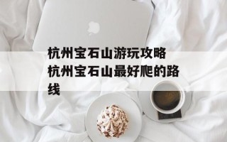 杭州宝石山游玩攻略 杭州宝石山最好爬的路线