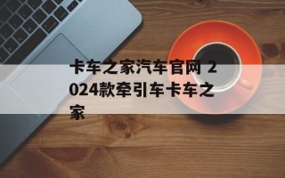 卡车之家汽车官网 2024款牵引车卡车之家