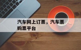 汽车网上订票，汽车票购票平台
