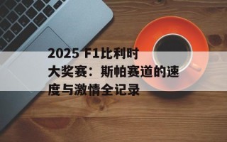 2025 F1比利时大奖赛：斯帕赛道的速度与激情全记录