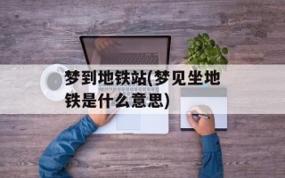 梦到地铁站(梦见坐地铁是什么意思)