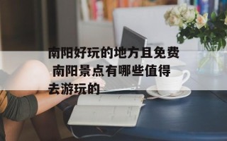 南阳好玩的地方且免费 南阳景点有哪些值得去游玩的