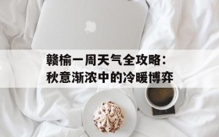 赣榆一周天气全攻略：秋意渐浓中的冷暖博弈