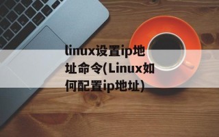 linux设置ip地址命令(Linux如何配置ip地址)