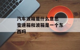 汽车波箱是什么意思 变速箱和波箱是一个东西吗
