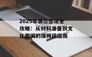 2025年波兰签证全攻略：从材料准备到文化趣闻的保姆级指南