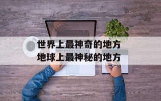 世界上最神奇的地方 地球上最神秘的地方