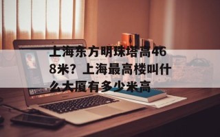 上海东方明珠塔高468米？上海最高楼叫什么大厦有多少米高