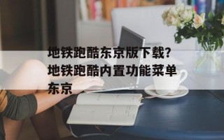 地铁跑酷东京版下载？地铁跑酷内置功能菜单东京