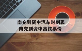 南充到资中汽车时刻表 南充到资中高铁票价