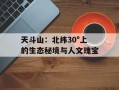 天斗山：北纬30°上的生态秘境与人文瑰宝