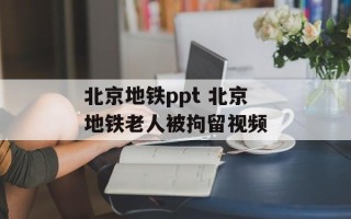 北京地铁ppt 北京地铁老人被拘留视频