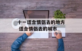 十一适合情侣去的地方 适合情侣去的城市