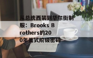 从总统西装到华尔街制服：Brooks Brothers的200年美式阶级密码