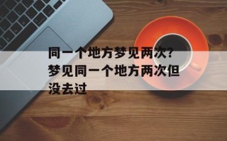 同一个地方梦见两次？梦见同一个地方两次但没去过