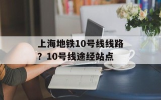 上海地铁10号线线路？10号线途经站点