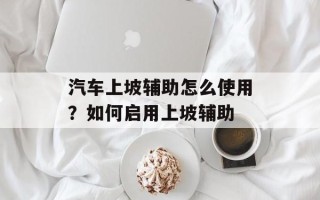 汽车上坡辅助怎么使用？如何启用上坡辅助